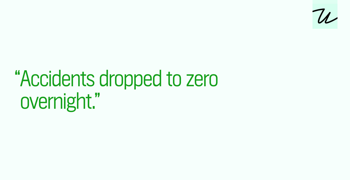 “Accidents dropped to zero overnight.”