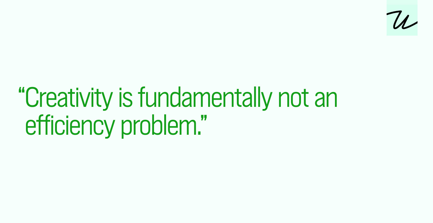 “Creativity is fundamentally not an efficiency problem.”