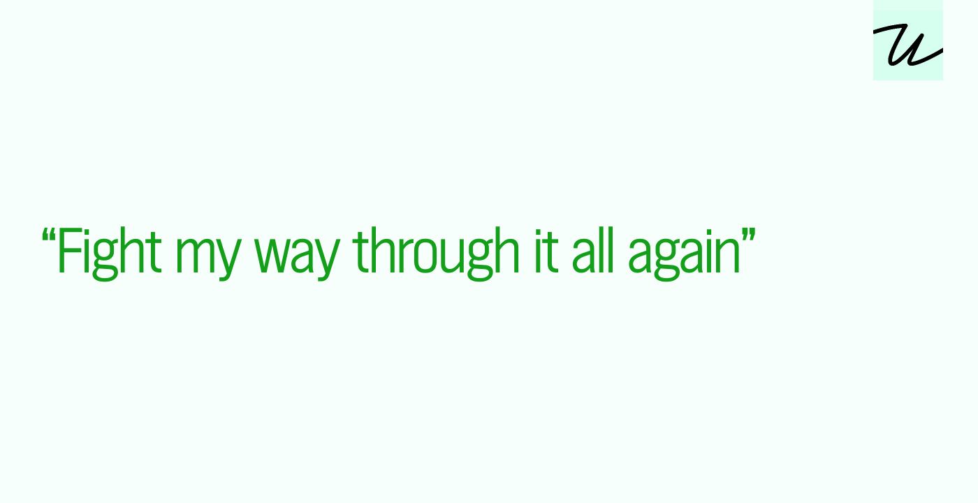 “Fight my way through it all again”