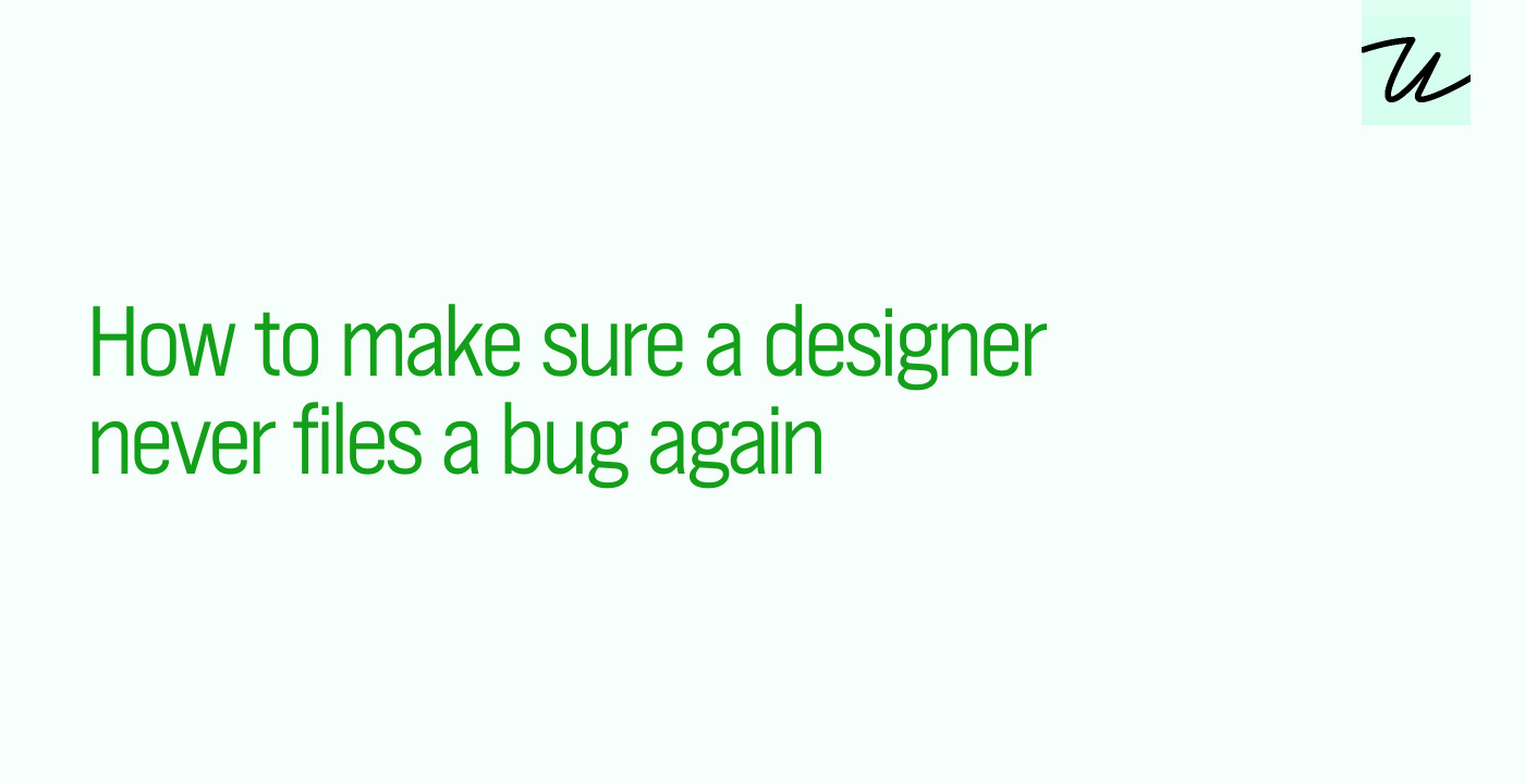 How to make sure a designer never files a bug again