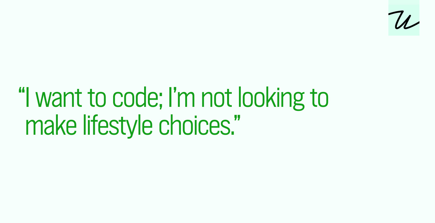 “I want to code; I’m not looking to make lifestyle choices.”