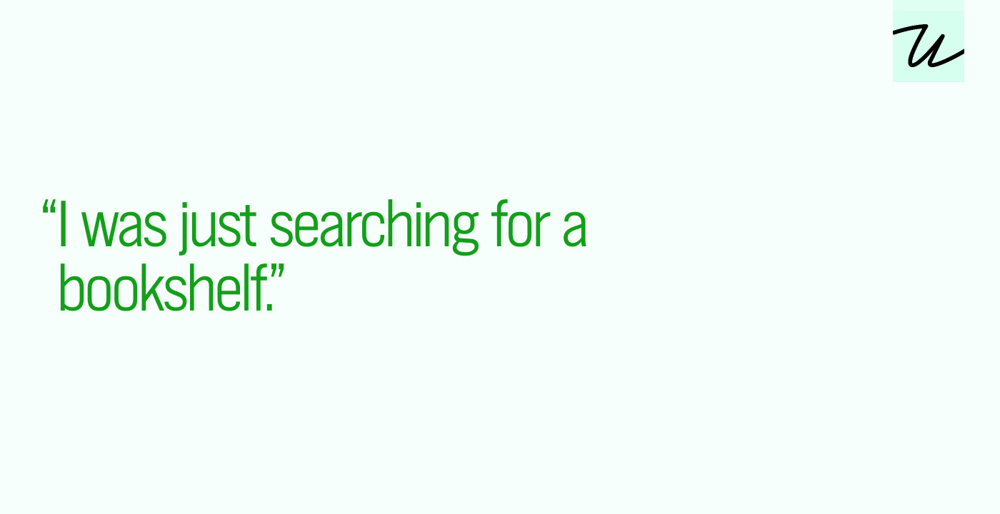 “I was just searching for a bookshelf.”