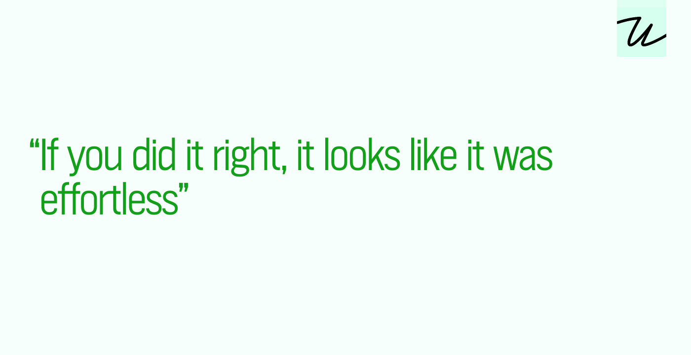 “If you did it right, it looks like it was effortless”