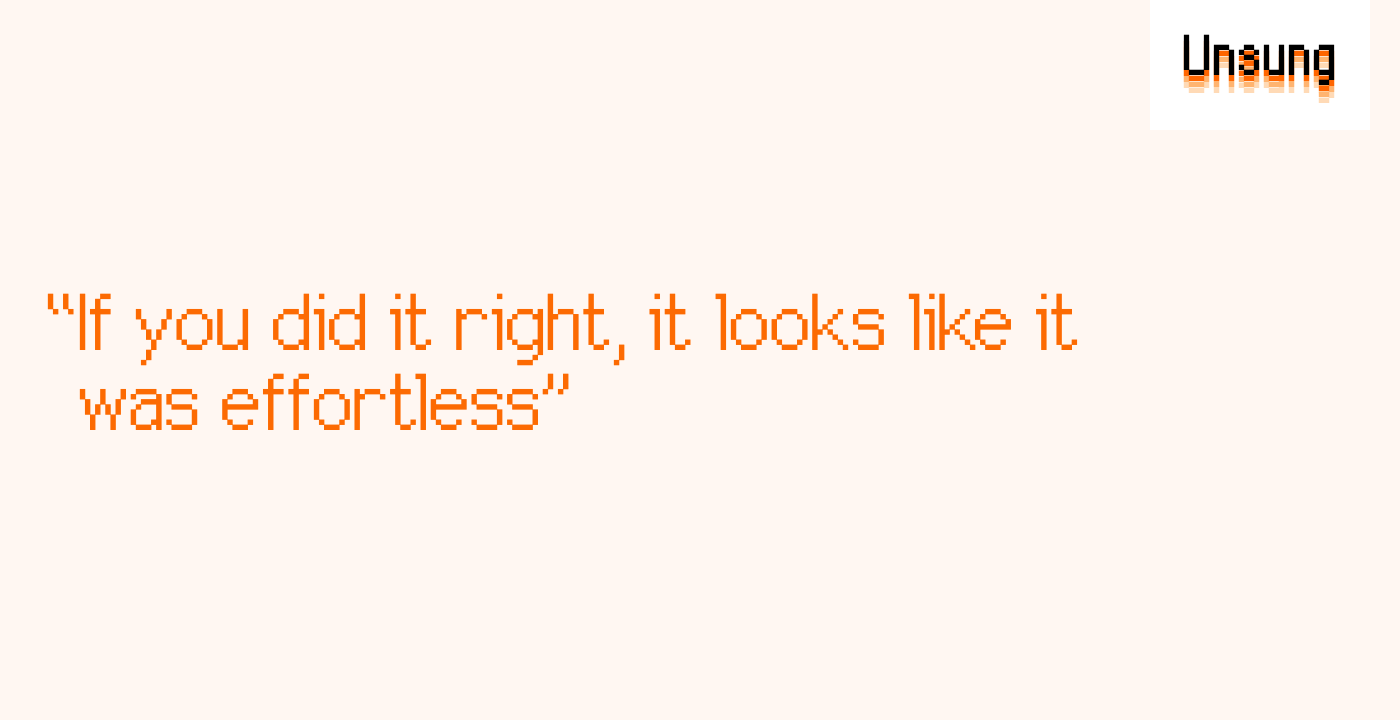 “If you did it right, it looks like it was effortless”