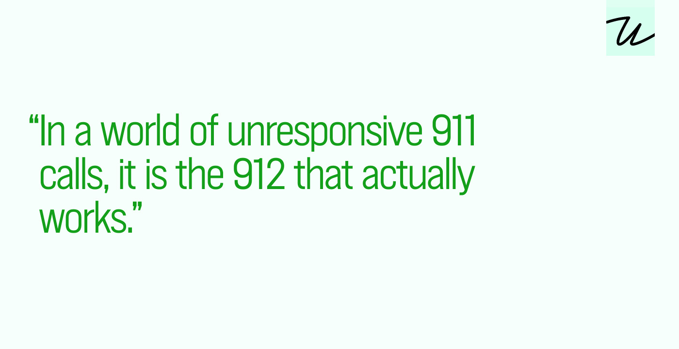 “In a world of unresponsive 911 calls, it is the 912 that actually works.”