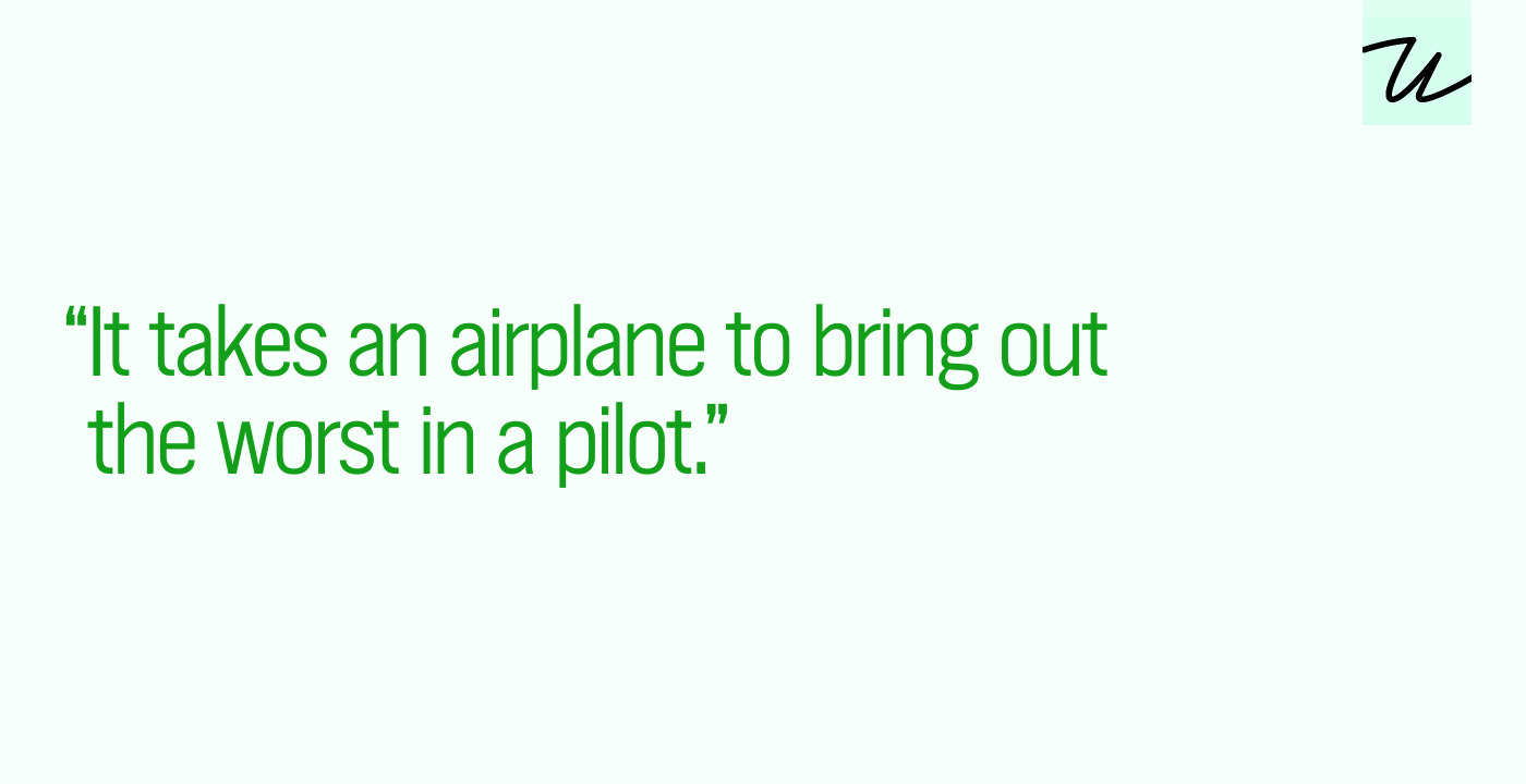 “It takes an airplane to bring out the worst in a pilot.”