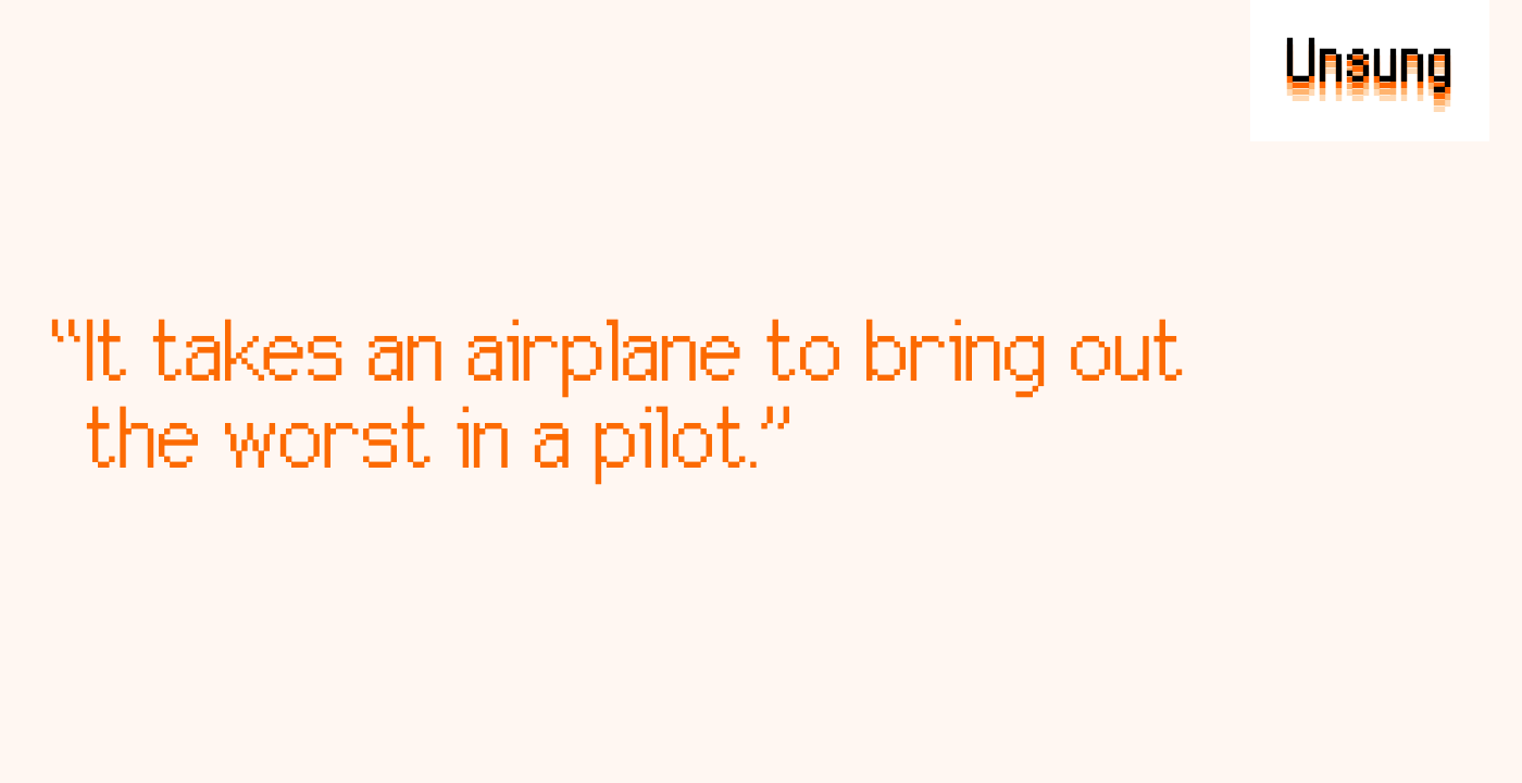 “It takes an airplane to bring out the worst in a pilot.”