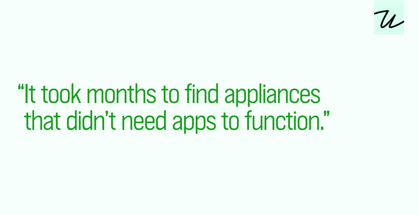 “It took months to find appliances that didn’t need apps to function.”