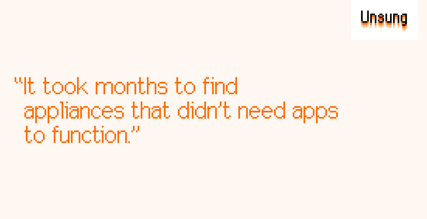 “It took months to find appliances that didn’t need apps to function.”