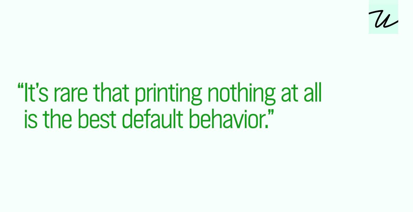 “It’s rare that printing nothing at all is the best default behavior.”