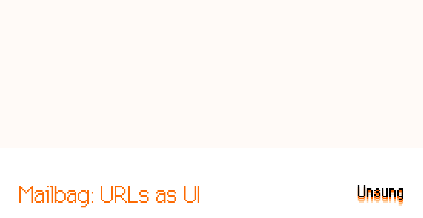 Mailbag: URLs as UI – Unsung