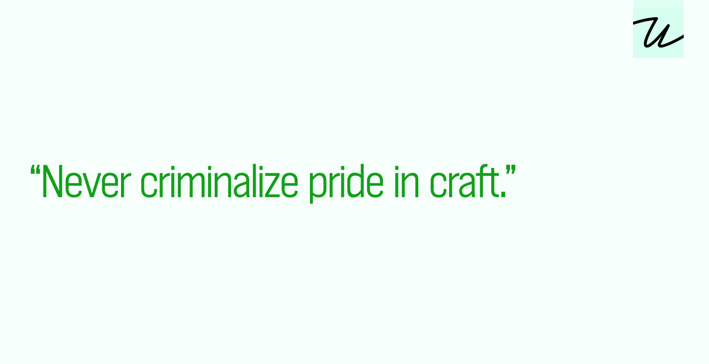 “Never criminalize pride in craft.”