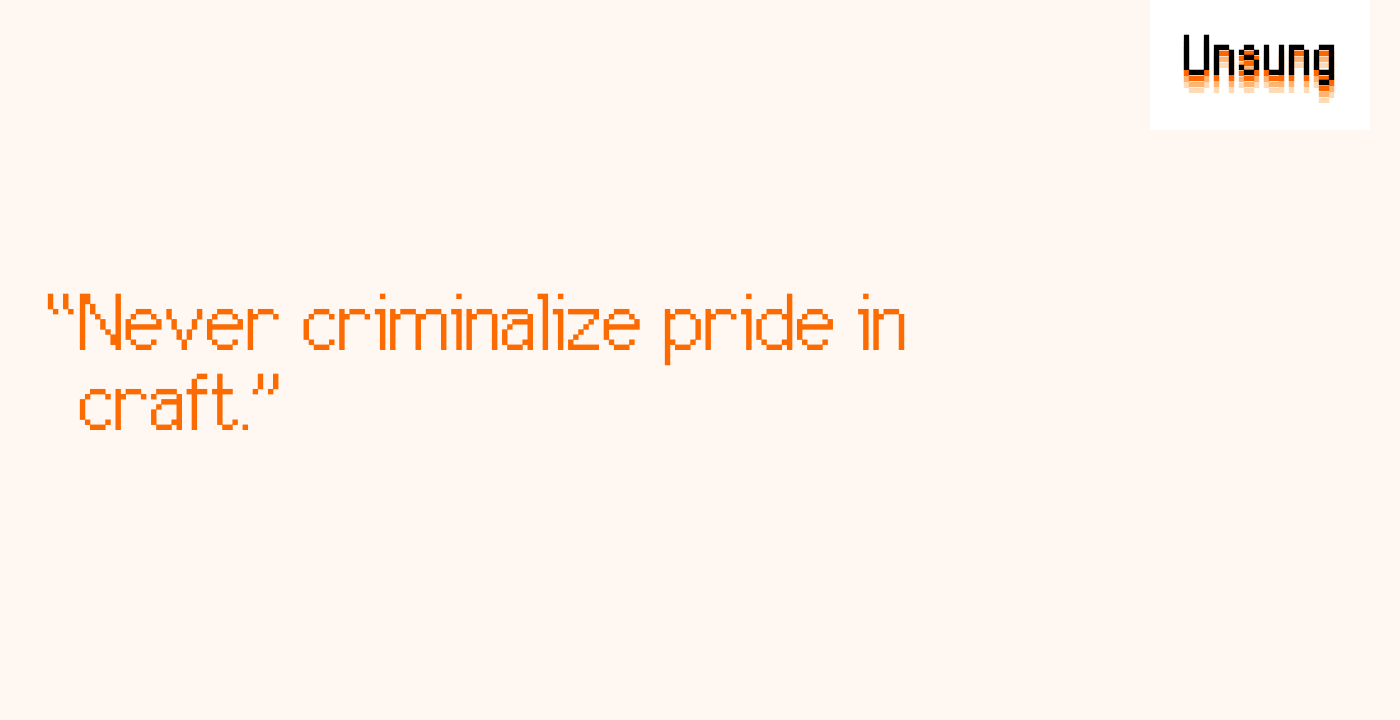“Never criminalize pride in craft.”