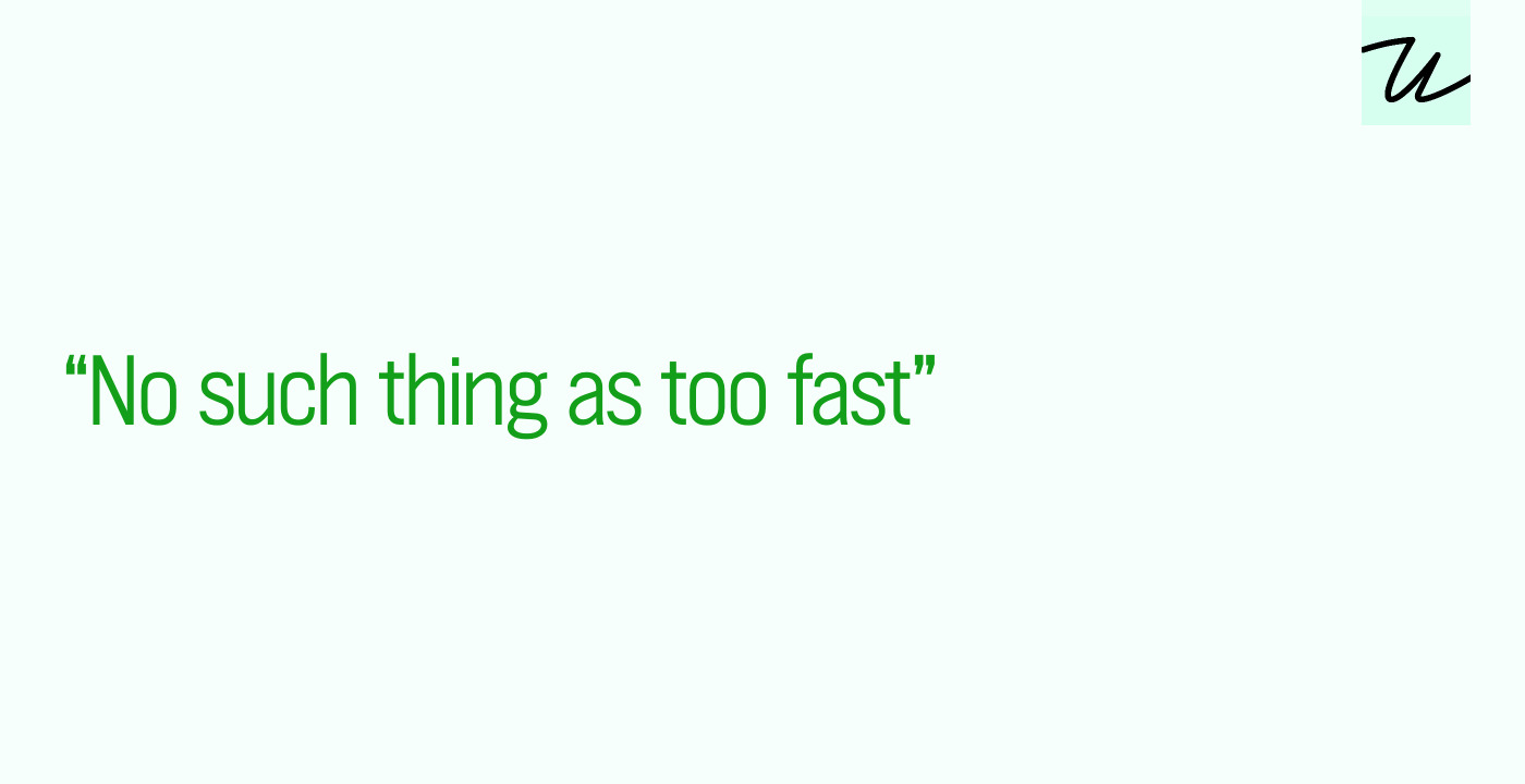 “No such thing as too fast”