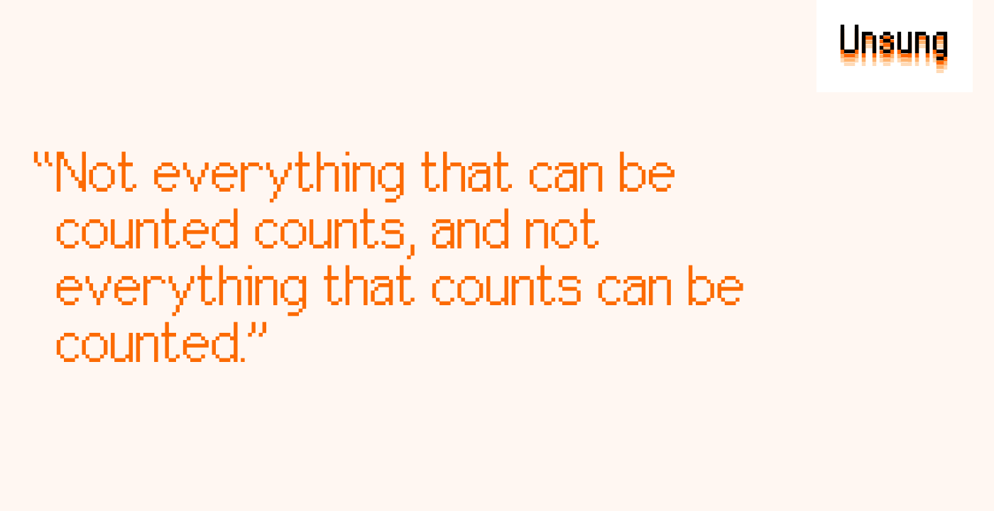 “Not everything that can be counted counts, and not everything that counts can be counted.”