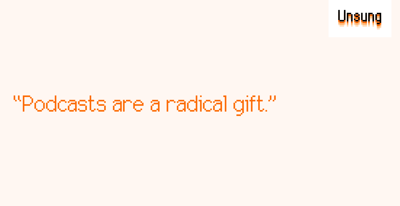 “Podcasts are a radical gift.”