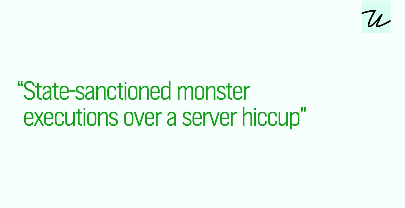 “State-sanctioned monster executions over a server hiccup”