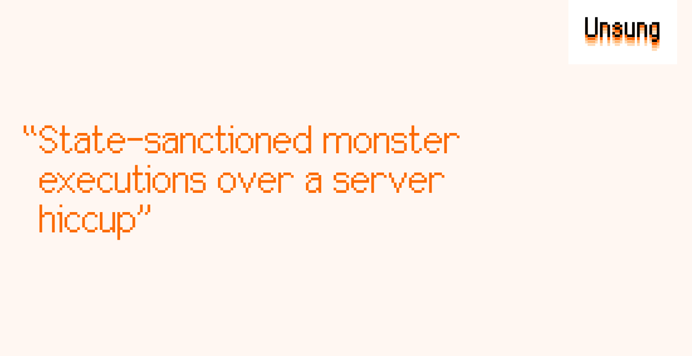 “State-sanctioned monster executions over a server hiccup”