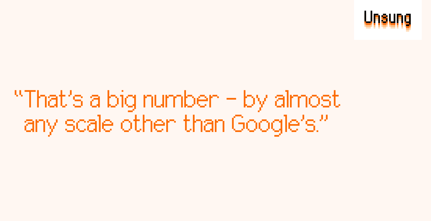 “That’s a big number – by almost any scale other than Google’s.”