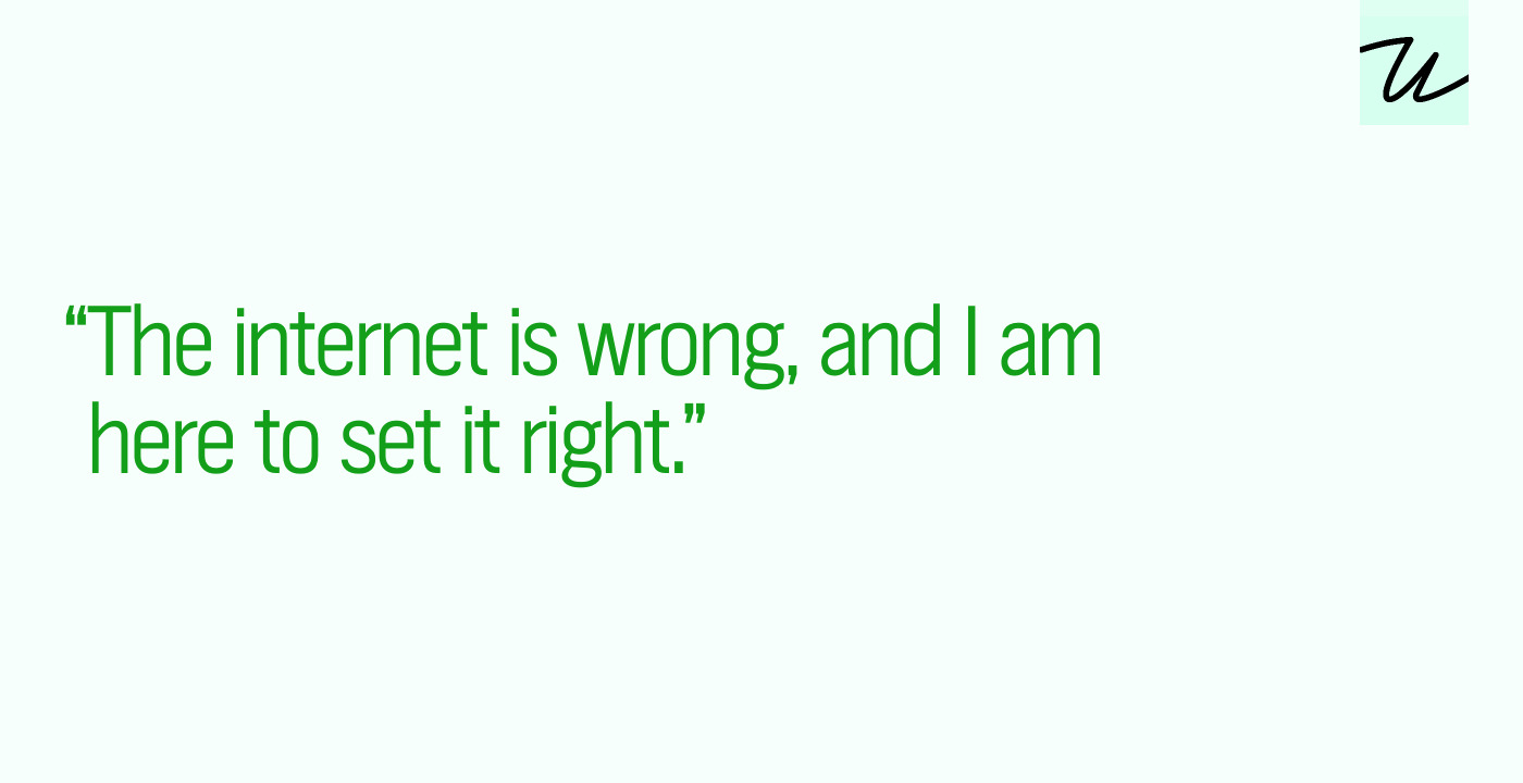 “The internet is wrong, and I am here to set it right.”