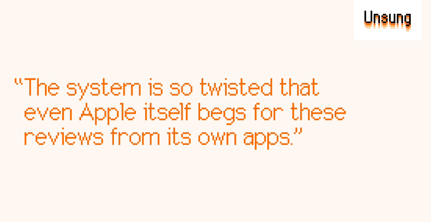 “The system is so twisted that even Apple itself begs for these reviews from its own apps.”