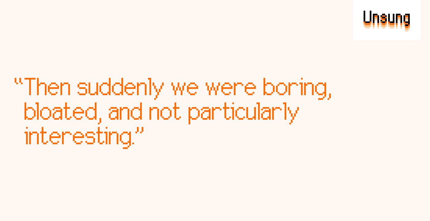 “Then suddenly we were boring, bloated, and not particularly interesting.”