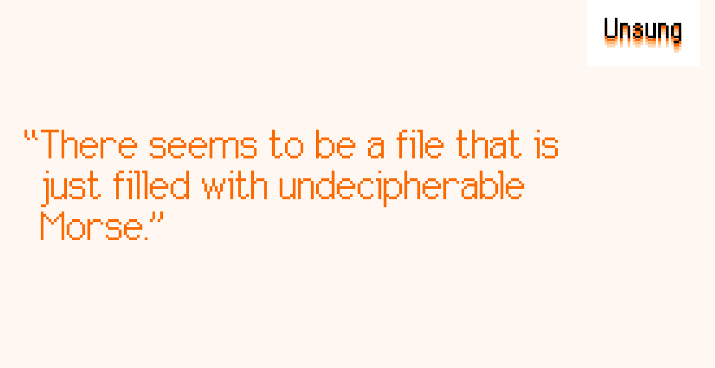 “There seems to be a file that is just filled with undecipherable Morse.”