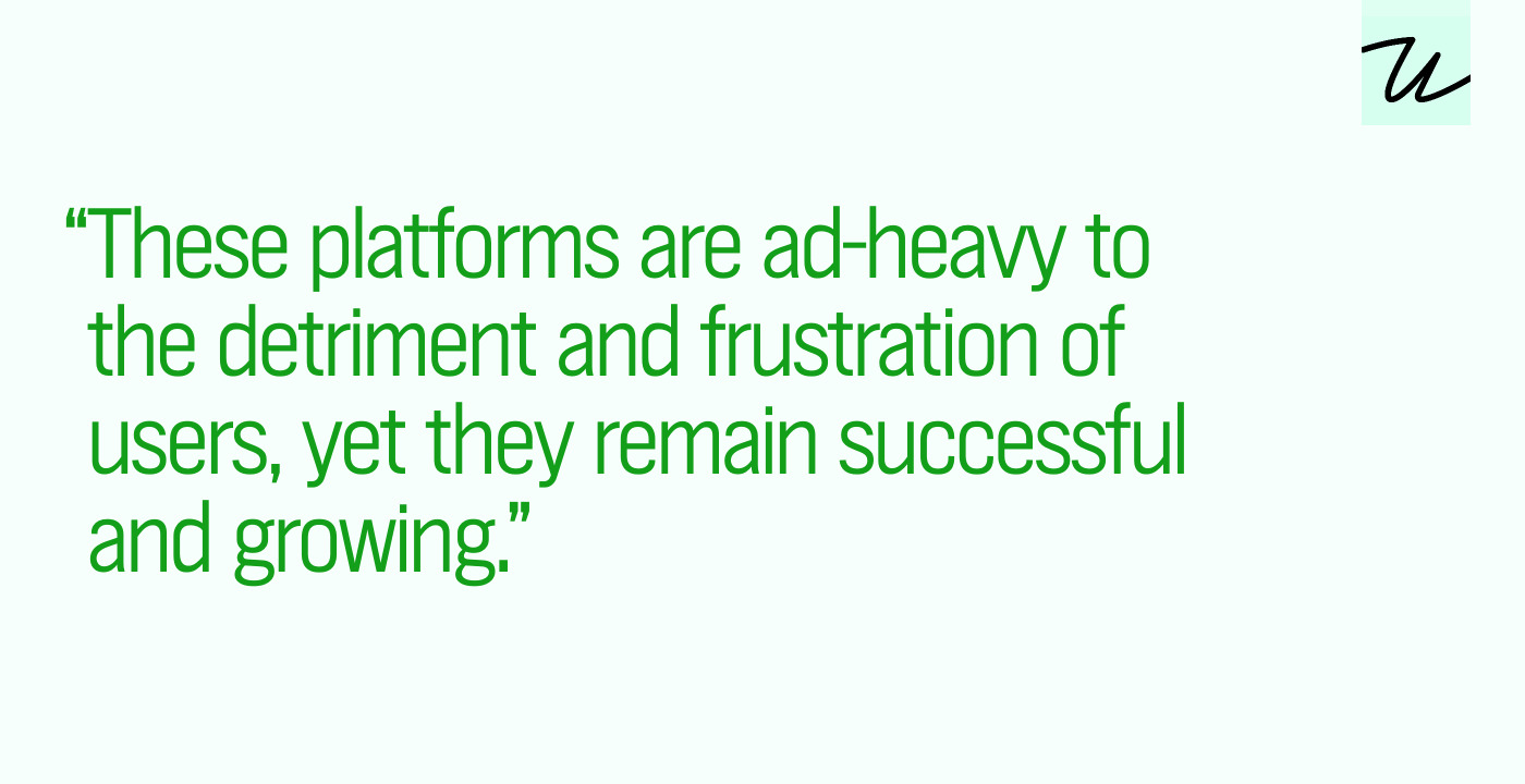 “These platforms are ad-heavy to the detriment and frustration of users, yet they remain successful and growing.”
