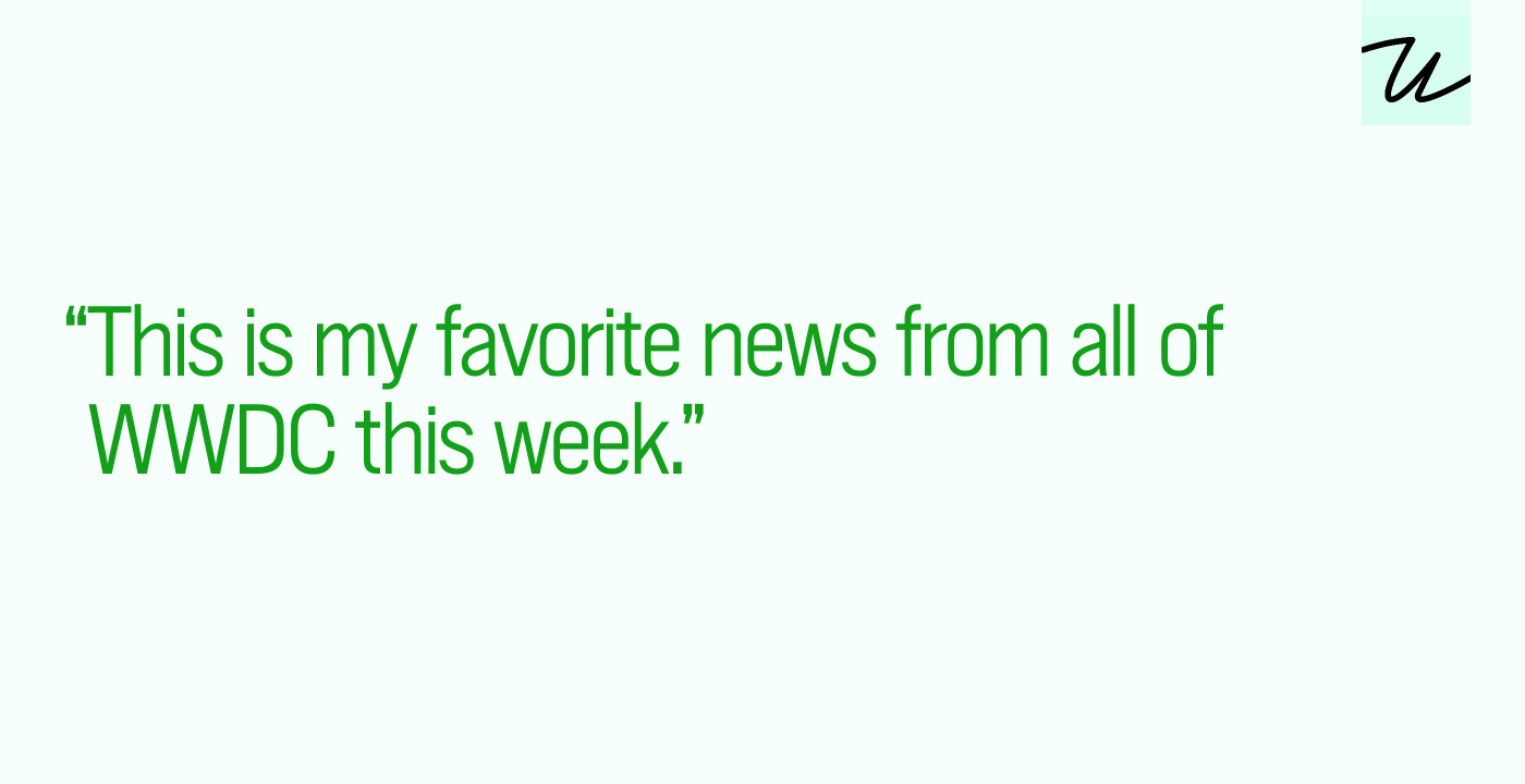“This is my favorite news from all of WWDC this week.”