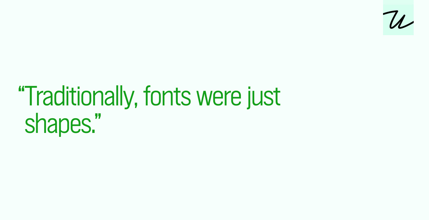 “Traditionally, fonts were just shapes.”