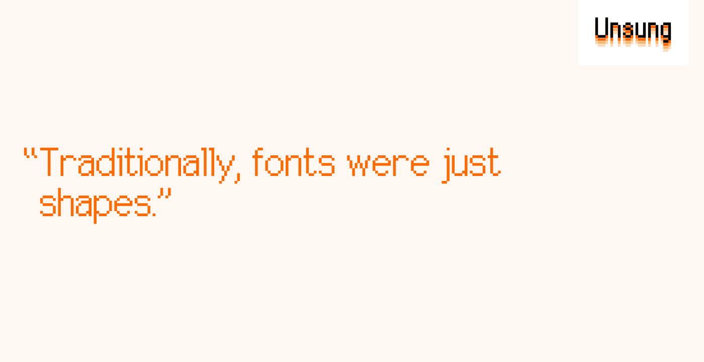 “Traditionally, fonts were just shapes.”