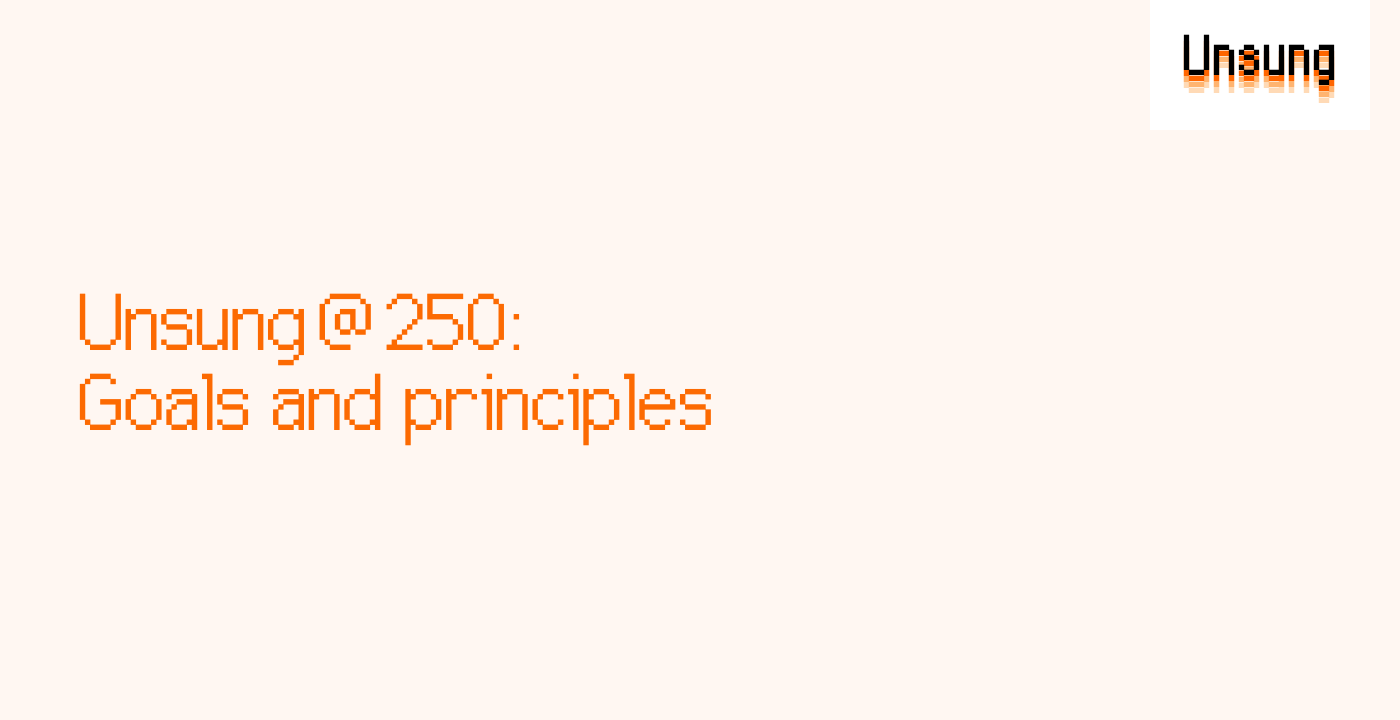 Unsung @ 250: Goals and principles