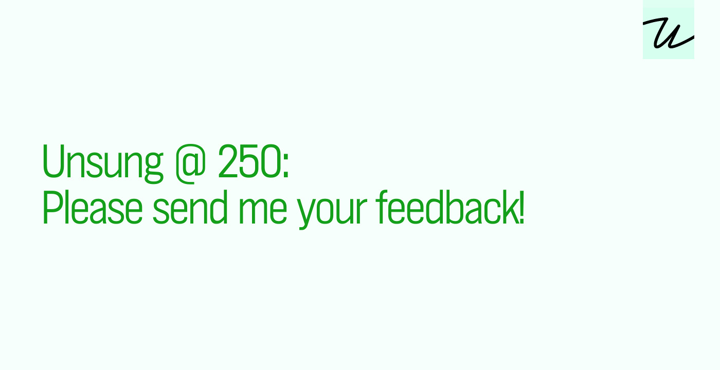 Unsung @ 250: Please send me your feedback!
