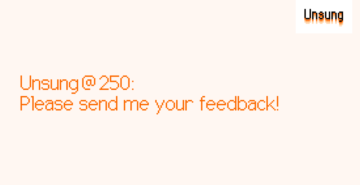 Unsung @ 250: Please send me your feedback!