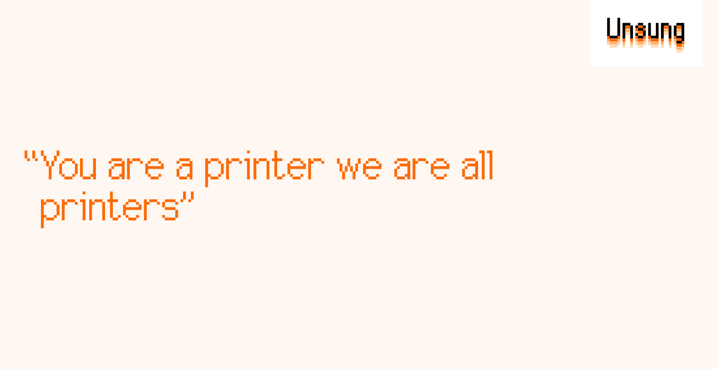 “You are a printer we are all printers”